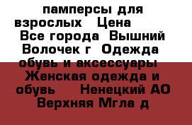 памперсы для взрослых › Цена ­ 900 - Все города, Вышний Волочек г. Одежда, обувь и аксессуары » Женская одежда и обувь   . Ненецкий АО,Верхняя Мгла д.